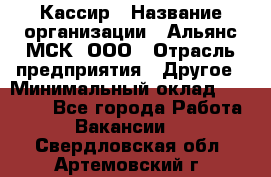 Кассир › Название организации ­ Альянс-МСК, ООО › Отрасль предприятия ­ Другое › Минимальный оклад ­ 25 000 - Все города Работа » Вакансии   . Свердловская обл.,Артемовский г.